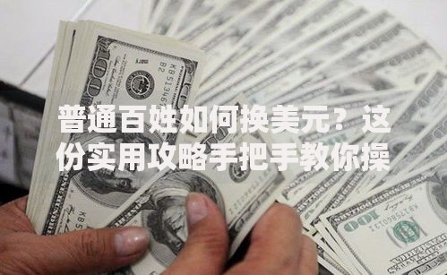 普通百姓如何换美元？这份实用攻略手把手教你操作