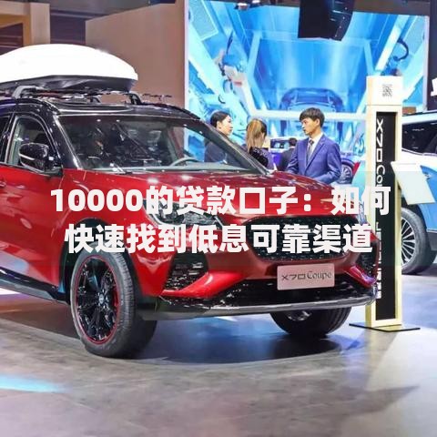10000的贷款口子:如何快速找到低息可靠渠道 10000的贷款口子:如何快速找到低息可靠渠道