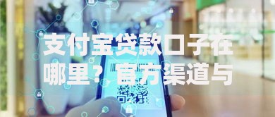 支付宝贷款口子在哪里？官方渠道与隐藏入口解析