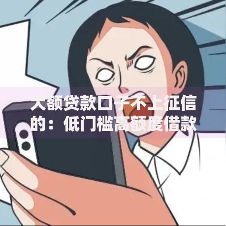 大额贷款口子不上征信的：低门槛高额度借款渠道解析