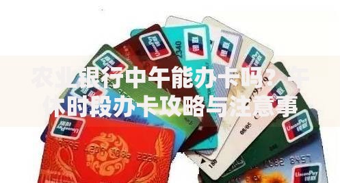 农业银行中午能办卡吗？午休时段办卡攻略与注意事项