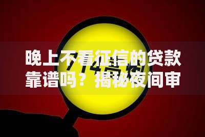 晚上不看征信的贷款靠谱吗？揭秘夜间审核贷款真相