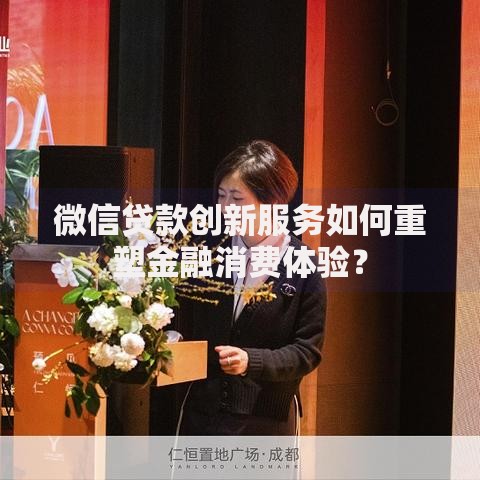 微信贷款创新服务如何重塑金融消费体验？