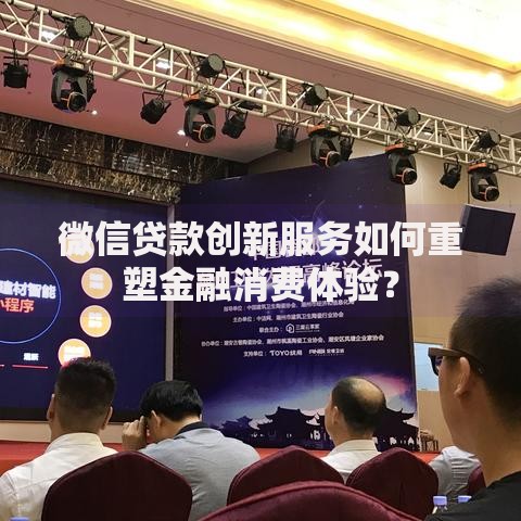 微信贷款创新服务如何重塑金融消费体验？
