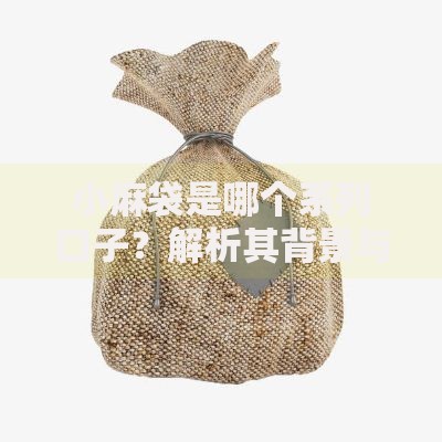 小麻袋是哪个系列口子？解析其背景与使用场景
