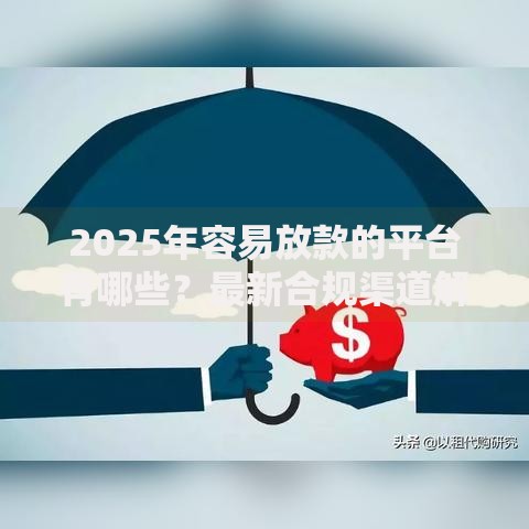 2025年容易放款的平台有哪些？最新合规渠道解析