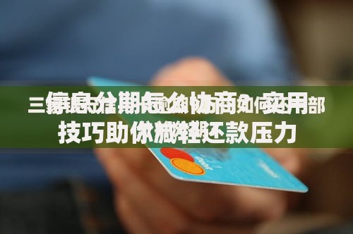 停息分期怎么协商？实用技巧助你减轻还款压力
