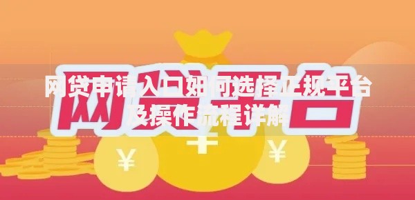 网贷申请入口如何选择正规平台及操作流程详解