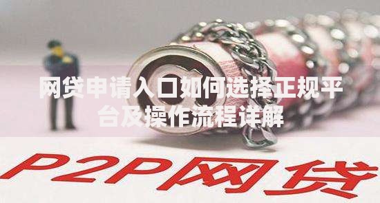 网贷申请入口如何选择正规平台及操作流程详解
