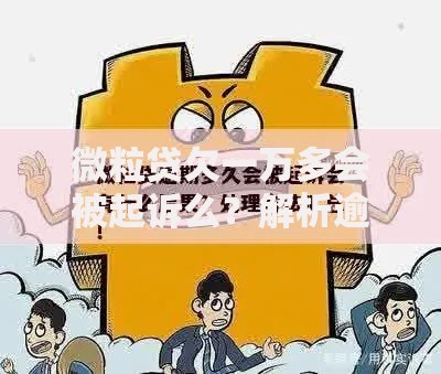 微粒贷欠一万多会被起诉么？解析逾期后果与应对措施