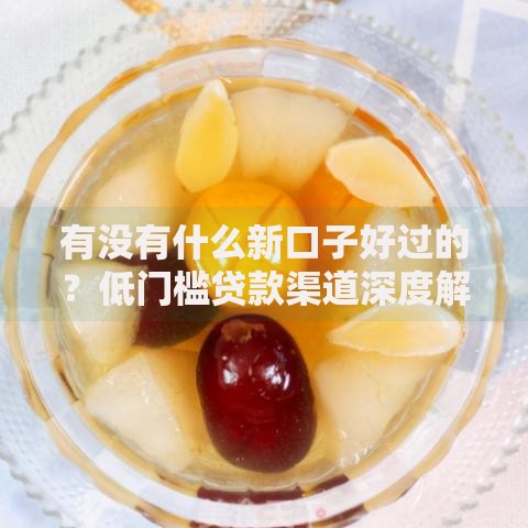 有没有什么新口子好过的？低门槛贷款渠道深度解析