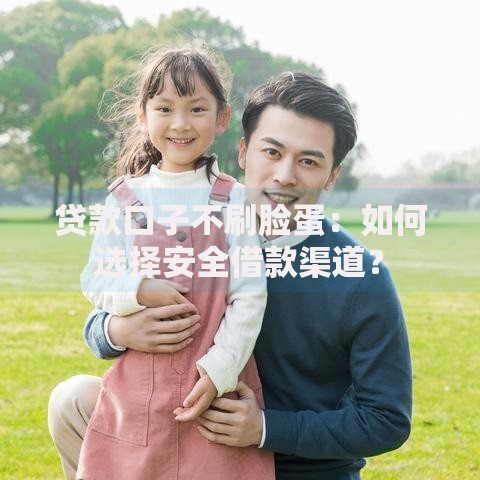贷款口子不刷脸蛋：如何选择安全借款渠道？