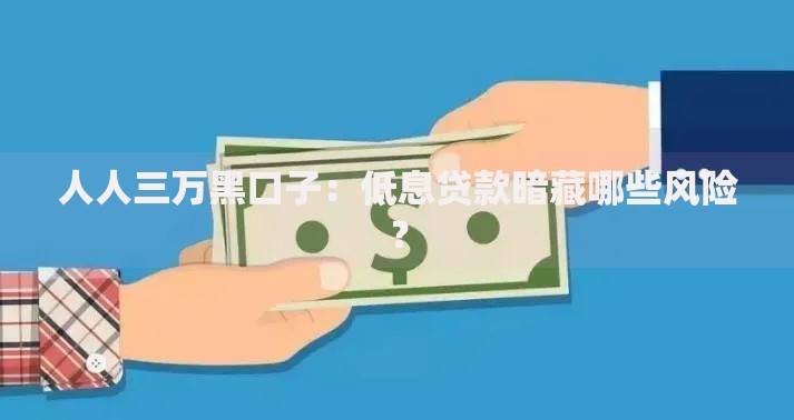 人人三万黑口子：低息贷款暗藏哪些风险？