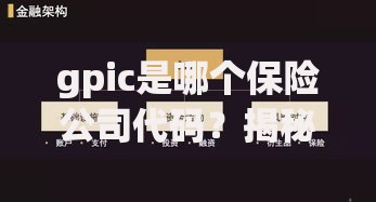 gpic是哪个保险公司代码？揭秘这家公司的背景与优势