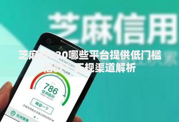 芝麻分620哪些平台提供低门槛借款？正规渠道解析