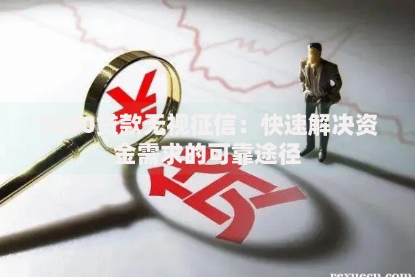 5000贷款无视征信：快速解决资金需求的可靠途径