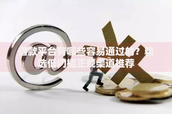 借款平台有哪些容易通过的？精选低门槛正规渠道推荐