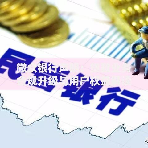 微众银行声明:贷款业务合规升级与用户权益解读 微众银行声明:贷款业务合规升级与用户权益解读
