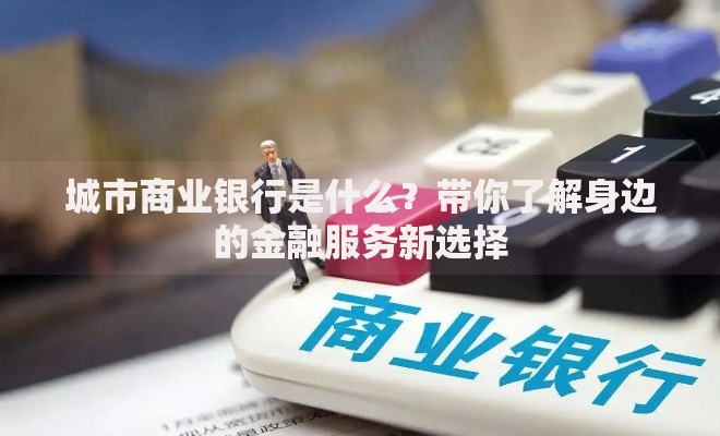 城市商业银行是什么？带你了解身边的金融服务新选择