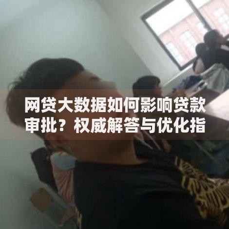 网贷大数据如何影响贷款审批？权威解答与优化指南