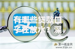 有哪些贷款口子在放水?深度解析低门槛贷款渠道 有哪些贷款口子在放水?深度解析低门槛贷款渠道