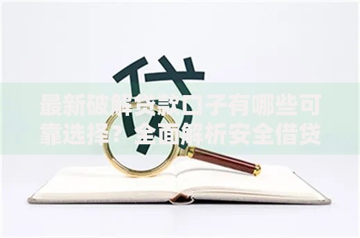 最新破解贷款口子有哪些可靠选择?全面解析安全借贷方案 最新破解贷款口子有哪些可靠选择?全面解析安全借贷方案
