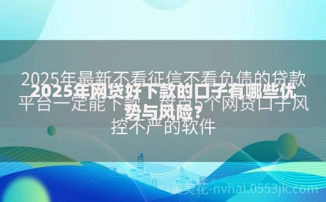 2025年网贷好下款的口子有哪些优势与风险？