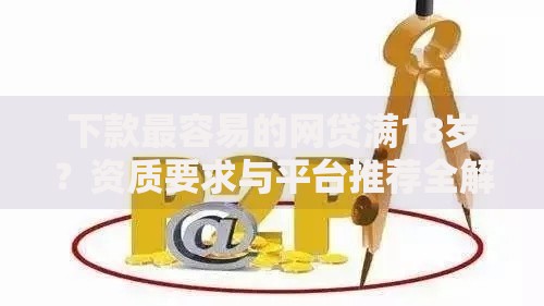 下款最容易的网贷满18岁？资质要求与平台推荐全解析