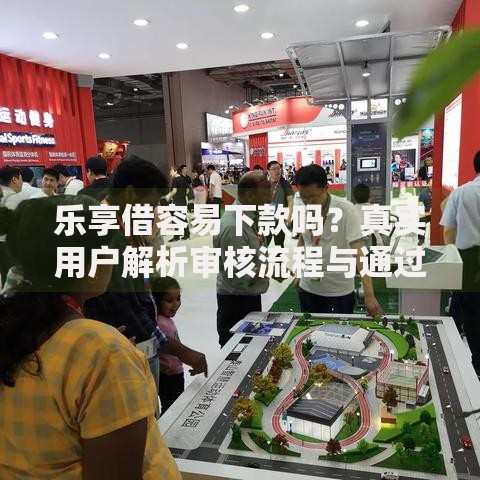 乐享借容易下款吗？真实用户解析审核流程与通过技巧