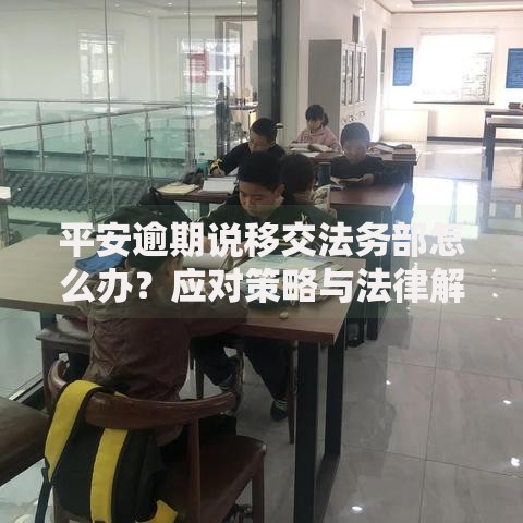平安逾期说移交法务部怎么办？应对策略与法律解析