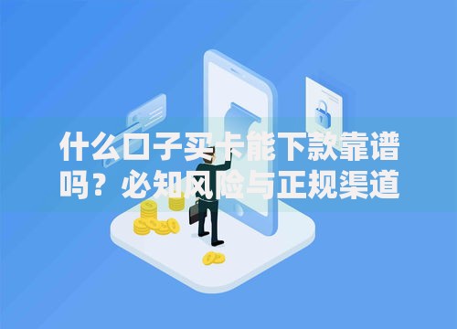 什么口子买卡能下款靠谱吗？必知风险与正规渠道解析