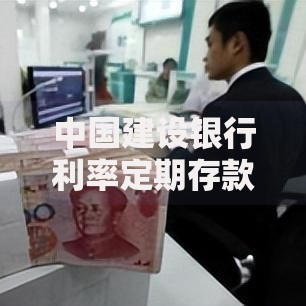 中国建设银行利率定期存款收益解析：这样存钱更划算