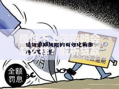 授信不上征信吗会怎么样？解析贷款隐形风险与应对策略