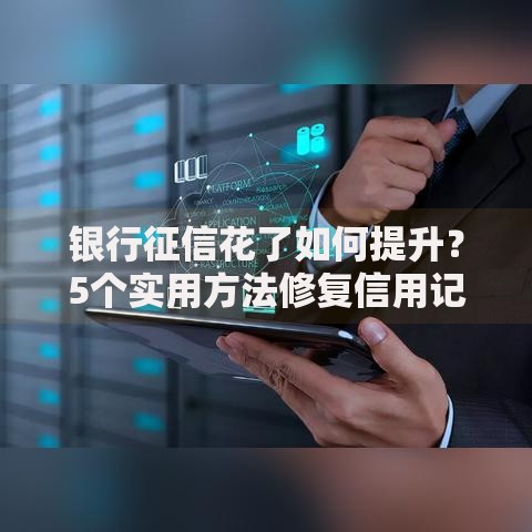 银行征信花了如何提升？5个实用方法修复信用记录