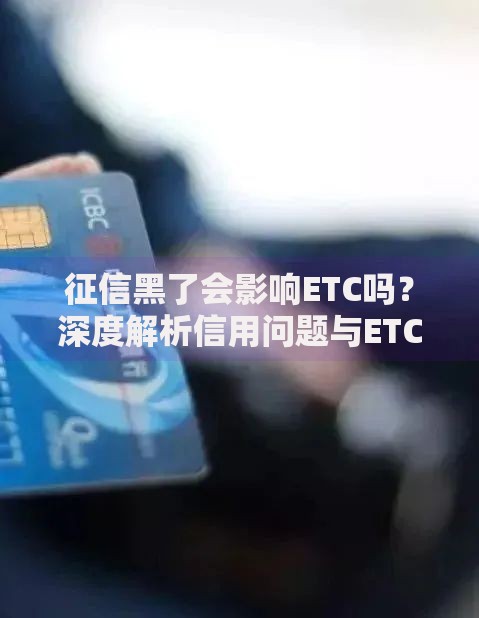 征信黑了会影响ETC吗？深度解析信用问题与ETC关联