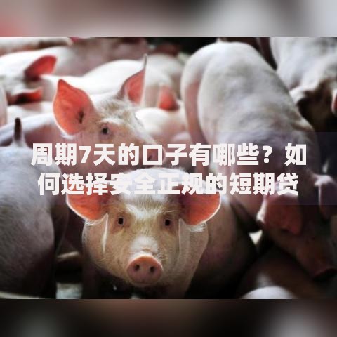 周期7天的口子有哪些？如何选择安全正规的短期贷款