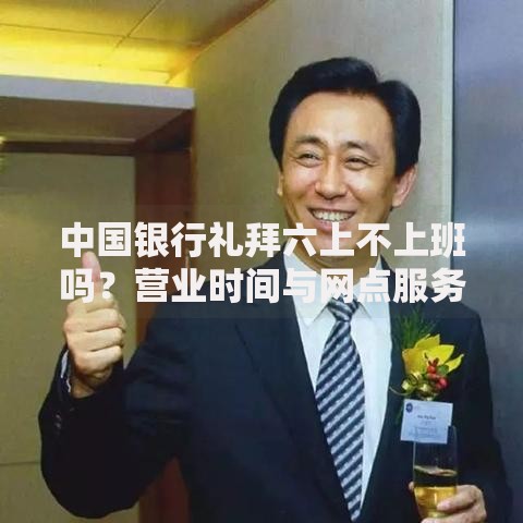中国银行礼拜六上不上班吗？营业时间与网点服务解答