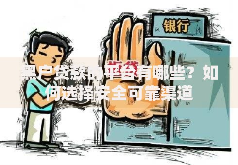 黑户贷款的平台有哪些？如何选择安全可靠渠道