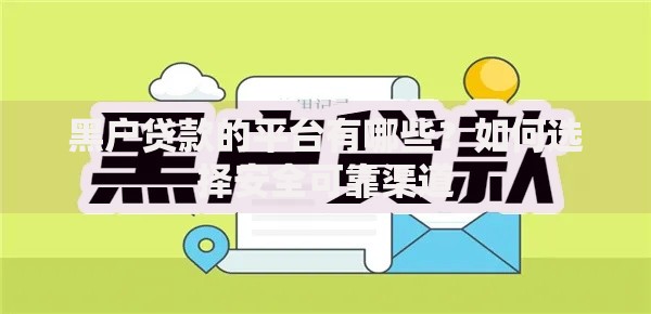 黑户贷款的平台有哪些？如何选择安全可靠渠道