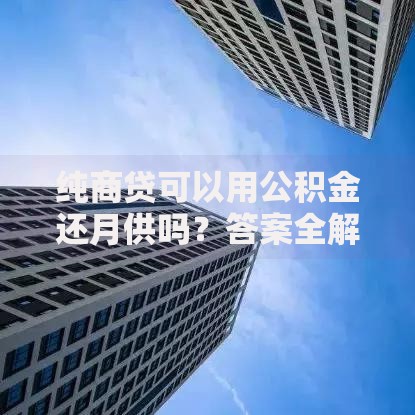 纯商贷可以用公积金还月供吗？答案全解析！