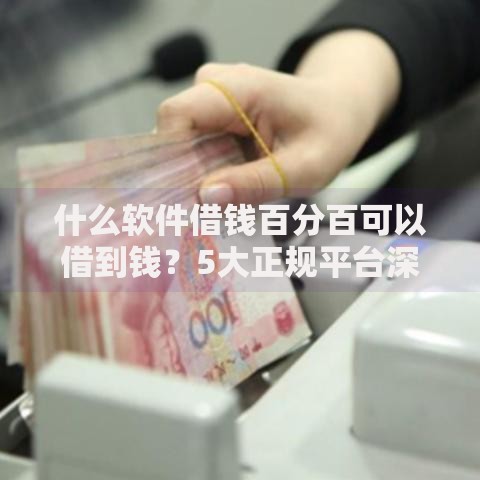 什么软件借钱百分百可以借到钱？5大正规平台深度解析