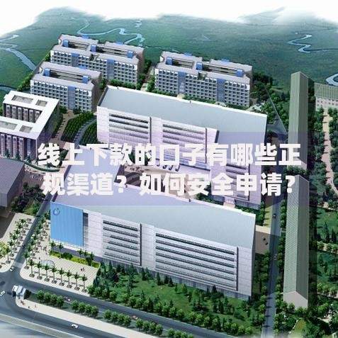 线上下款的口子有哪些正规渠道？如何安全申请？
