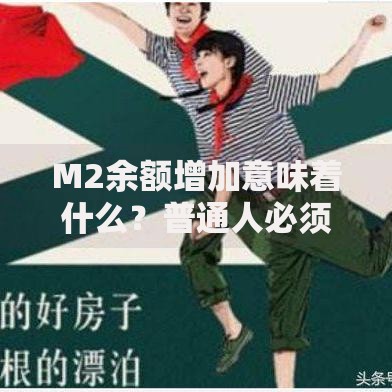M2余额增加意味着什么？普通人必须了解的财富信号与应对策略