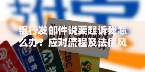 银行发邮件说要起诉我怎么办？应对流程及法律风险解析