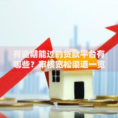 有逾期能过的贷款平台有哪些？审核宽松渠道一览
