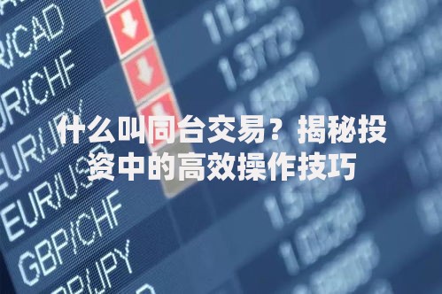 什么叫同台交易？揭秘投资中的高效操作技巧