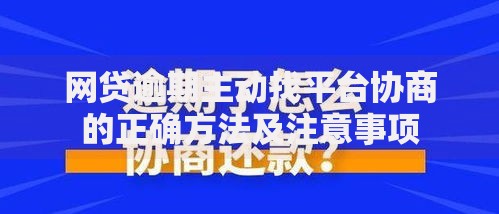 网贷逾期主动找平台协商的正确方法及注意事项 网贷逾期主动找平台协商的正确方法及注意事项