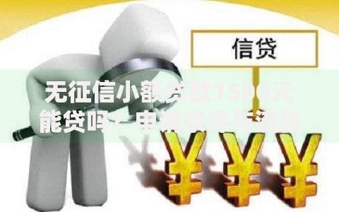 无征信小额贷款1500元能贷吗?申请条件与流程详解 无征信小额贷款1500元能贷吗?申请条件与流程详解
