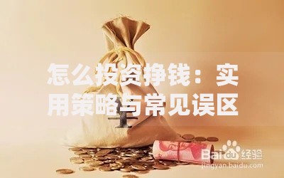 怎么投资挣钱：实用策略与常见误区解析