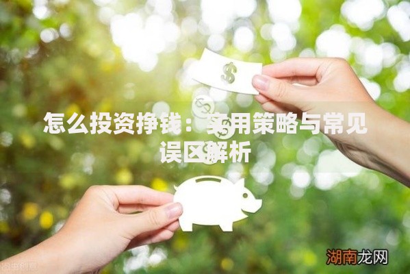 怎么投资挣钱：实用策略与常见误区解析
